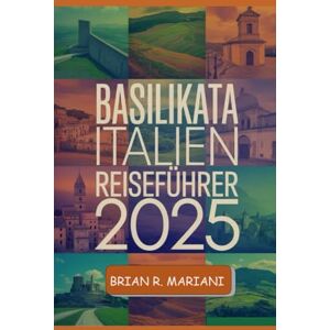 MARIANI, BRIAN R BASILIKATA ITALIEN REISEFÜHRER 2025: Entdecken Sie die verborgenen Schätze Süditaliens mit einer interaktiven Karte, einer Checkliste vor der Reise ... Abenteuer. (Abenteuer für jeden Tag) MARIANI, BRIAN R BASILIKATA ITALIEN REISEFÜHRER 2025: Entdecken Sie die verborgenen Schätze Süditaliens mit einer interaktiven Karte, einer Checkliste vor der Reise ... Abenteuer. (Abenteuer für jeden Tag)