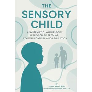 Budd, Lauren Merrill The Sensory Child: A Systematic, Whole-Body Approach to Feeding, Communication, and Regulation for Parents, Educators, and Medical Professionals Budd, Lauren Merrill The Sensory Child: A Systematic, Whole-Body Approach to Feeding, Communication, and Regulation for Parents, Educators, and Medical Professionals