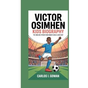 I. Gowan, Carlos VICTOR OSIMHEN KIDS BIOGRAPHY: The Smiling Striker Who Makes Goals Look Easy I. Gowan, Carlos VICTOR OSIMHEN KIDS BIOGRAPHY: The Smiling Striker Who Makes Goals Look Easy