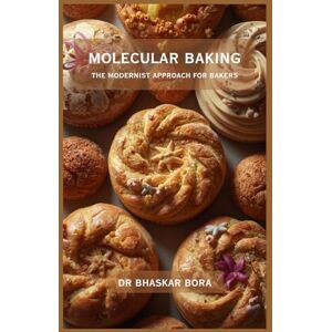 Bora, Dr Bhaskar Molecular Baking: The Modernist Approach for Bakers Bora, Dr Bhaskar Molecular Baking: The Modernist Approach for Bakers