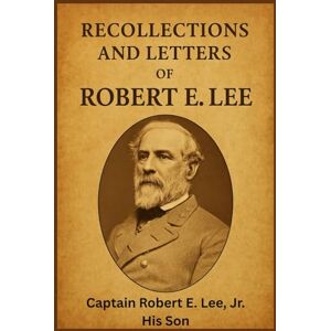 Recollections and Letters of General Robert E. Lee Recollections and Letters of General Robert E. Lee