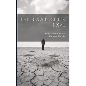 Seneca, Lucius Annaeus Lettres À Lucilius I-Xvi. Seneca, Lucius Annaeus Lettres À Lucilius I-Xvi.