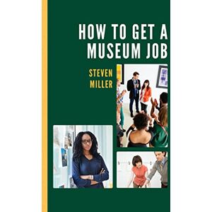 Rowman & Littlefield Publishers How to Get a Museum Job Rowman & Littlefield Publishers How to Get a Museum Job