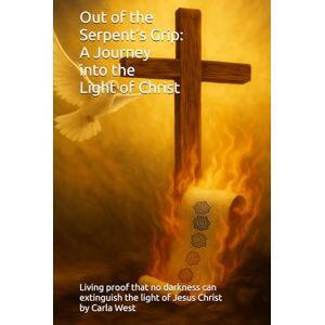 West, Carla Out of the Serpent’s Grip: A Journey into the Light of Christ West, Carla Out of the Serpent’s Grip: A Journey into the Light of Christ