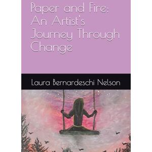 Nelson, she Laura Bernardeschi Paper and Fire: An Artist's Journey Through Change Nelson, she Laura Bernardeschi Paper and Fire: An Artist's Journey Through Change