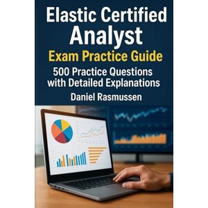 Rasmussen, Daniel Elastic Certified Analyst Exam Practice Guide: 500 Practice Questions with Detailed Explanations Rasmussen, Daniel Elastic Certified Analyst Exam Practice Guide: 500 Practice Questions with Detailed Explanations