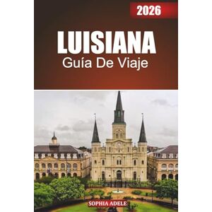 Adele, Sophia LUISIANA GUÍA DE VIAJE 2026: Adéntrate en el corazón de Luisiana: explora la rica mezcla de culturas, monumentos emblemáticos, maravillas naturales, ... de celebración del estado del pantano Adele, Sophia LUISIANA GUÍA DE VIAJE 2026: Adéntrate en el corazón de Luisiana: explora la rica mezcla de culturas, monumentos emblemáticos, maravillas naturales, ... de celebración del estado del pantano
