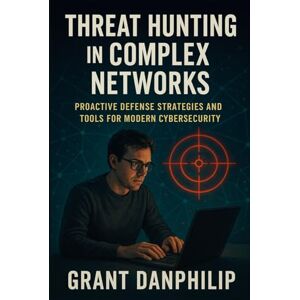 DanPhilip, Grant Threat Hunting in Complex Networks: Proactive Defense Strategies and Tools for Modern Cybersecurity DanPhilip, Grant Threat Hunting in Complex Networks: Proactive Defense Strategies and Tools for Modern Cybersecurity