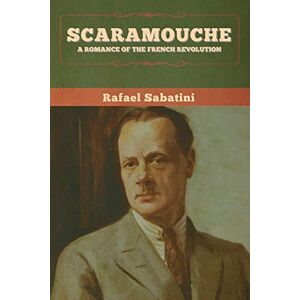 Sabatini, Rafael Scaramouche: A Romance of the French Revolution Sabatini, Rafael Scaramouche: A Romance of the French Revolution