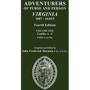Dorman, John Frederick Adventurers of Purse and Person, Virginia, 1607-1624/5. Fourth Edition. Volume One, Families A-F, Part A Dorman, John Frederick Adventurers of Purse and Person, Virginia, 1607-1624/5. Fourth Edition. Volume One, Families A-F, Part A