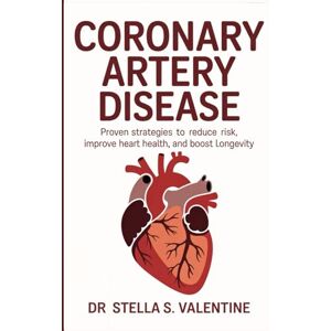 Valentine, Dr Stella S Coronary Artery Disease: Coronary Artery Disease: Proven Strategies to Reduce Risk, Improve Heart Health, and Boost Longevity Valentine, Dr Stella S Coronary Artery Disease: Coronary Artery Disease: Proven Strategies to Reduce Risk, Improve Heart Health, and Boost Longevity
