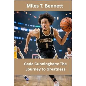T. Bennett, Miles Cade Cunningham: The Journey to Greatness: Uncover the Hard Work, Dedication, and Heart Behind an NBA Star T. Bennett, Miles Cade Cunningham: The Journey to Greatness: Uncover the Hard Work, Dedication, and Heart Behind an NBA Star