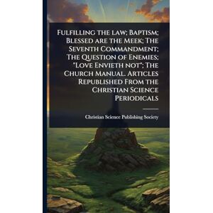 Fulfilling the law; Baptism; Blessed are the Meek; The Seventh Commandment; The Question of Enemies; "Love Envieth not"; The Church Manual. Articles Republished From the Christian Science Periodicals Fulfilling the law; Baptism; Blessed are the Meek; The Seventh Commandment; The Question of Enemies; "Love Envieth not"; The Church Manual. Articles Republished From the Christian Science Periodicals