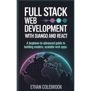 Colebrook, Ethan Full Stack Web Development with Django and React: A Beginner-to-Advanced Guide to Building Modern, Scalable Web Apps Colebrook, Ethan Full Stack Web Development with Django and React: A Beginner-to-Advanced Guide to Building Modern, Scalable Web Apps