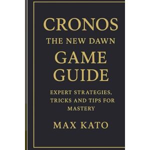 Kato, Max Cronos: The New Dawn Game Guide: Expert Strategies, Tricks And Tips for Mastery Kato, Max Cronos: The New Dawn Game Guide: Expert Strategies, Tricks And Tips for Mastery