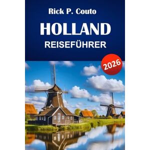 Couto, Rick P. HOLLAND REISEFÜHRER 2026: Entdecken Sie Top-Attraktionen, versteckte Schätze, lokale Küche und Reisetipps für die Erkundung der Niederlande Couto, Rick P. HOLLAND REISEFÜHRER 2026: Entdecken Sie Top-Attraktionen, versteckte Schätze, lokale Küche und Reisetipps für die Erkundung der Niederlande
