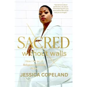 Copeland, Jessica Sacred without Walls: How I let go of Religion and Found Peace Copeland, Jessica Sacred without Walls: How I let go of Religion and Found Peace