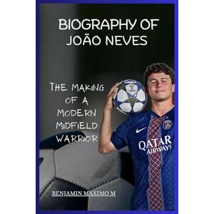 Maximo M, Benjamin BIOGRAPHY OF João Neves: The Making of a Modern Midfield Warrior Maximo M, Benjamin BIOGRAPHY OF João Neves: The Making of a Modern Midfield Warrior