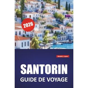 Lopez, Gerald L. SANTORIN GUIDE DE VOYAGE 2026: Les meilleures choses à faire, la vue sur la caldeira, la cuisine locale, les plages et les conseils de voyage pour explorer les îles des Cyclades en Grèce Lopez, Gerald L. SANTORIN GUIDE DE VOYAGE 2026: Les meilleures choses à faire, la vue sur la caldeira, la cuisine locale, les plages et les conseils de voyage pour explorer les îles des Cyclades en Grèce