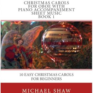 Shaw, Michael Christmas Carols For Oboe With Piano Accompaniment Sheet Music Book 1: 10 Easy Christmas Carols For Beginners: Volume 1 Shaw, Michael Christmas Carols For Oboe With Piano Accompaniment Sheet Music Book 1: 10 Easy Christmas Carols For Beginners: Volume 1