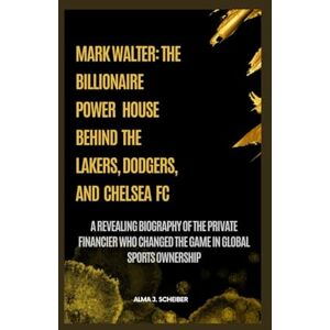 J. SCHEIBER, ALMA MARK WALTER: THE BILLIONAIRE POWERHOUSE BEHIND THE LAKERS, DODGERS, AND CHELSEA FC: A REVEALING BIOGRAPHY OF THE PRIVATE FINANCIER WHO CHANGED THE GAME IN GLOBAL SPORTS OWNERSHIP J. SCHEIBER, ALMA MARK WALTER: THE BILLIONAIRE POWERHOUSE BEHIND THE LAKERS, DODGERS, AND CHELSEA FC: A REVEALING BIOGRAPHY OF THE PRIVATE FINANCIER WHO CHANGED THE GAME IN GLOBAL SPORTS OWNERSHIP