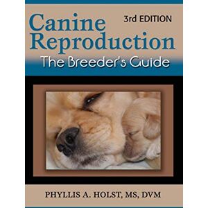 Holst MS DVM, Phyllis A Canine Reproduction: The Breeder's Guide 3rd Edition Holst MS DVM, Phyllis A Canine Reproduction: The Breeder's Guide 3rd Edition