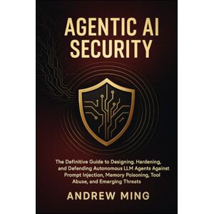 Ming, Andrew Agentic AI Security: The Definitive Guide to Designing, Hardening, and Defending Autonomous LLM Agents Against Prompt Injection, Memory Poisoning, Tool Abuse, and Emerging Threats Ming, Andrew Agentic AI Security: The Definitive Guide to Designing, Hardening, and Defending Autonomous LLM Agents Against Prompt Injection, Memory Poisoning, Tool Abuse, and Emerging Threats