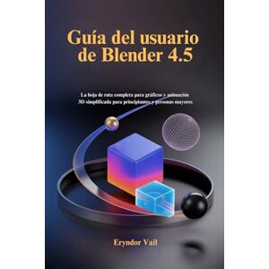 Vail, Eryndor Guía del usuario de Blender 4.5: La hoja de ruta completa para gráficos y animación 3D simplificada para principiantes y personas mayores Vail, Eryndor Guía del usuario de Blender 4.5: La hoja de ruta completa para gráficos y animación 3D simplificada para principiantes y personas mayores