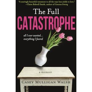 Walsh, Casey Mulligan The Full Catastrophe: All I Ever Wanted, Everything I Feared Walsh, Casey Mulligan The Full Catastrophe: All I Ever Wanted, Everything I Feared