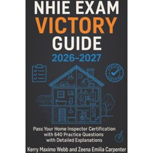 Webb, Kerry Maximo NHIE Exam Victory Guide 2026-2027: Pass Your Home Inspector Certification with 640 Practice Questions and Detailed and Explanations Webb, Kerry Maximo NHIE Exam Victory Guide 2026-2027: Pass Your Home Inspector Certification with 640 Practice Questions and Detailed and Explanations