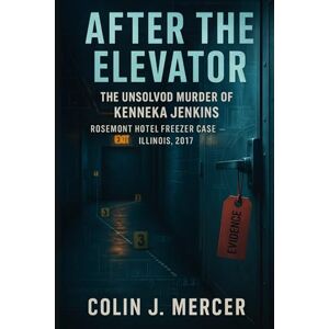 Mercer, Colin J. After the Elevator: The Unsolved Murder of Kenneka Jenkins, Rosemont Hotel Freezer Case, Rosemont, Illinois, Freezer Exposure, 2017 Mercer, Colin J. After the Elevator: The Unsolved Murder of Kenneka Jenkins, Rosemont Hotel Freezer Case, Rosemont, Illinois, Freezer Exposure, 2017