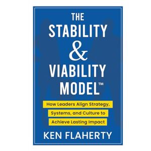 Flaherty, Ken The Stability & Viability Model™: How Leaders Align Strategy, Systems, and Culture to Achieve Lasting Impact Flaherty, Ken The Stability & Viability Model™: How Leaders Align Strategy, Systems, and Culture to Achieve Lasting Impact
