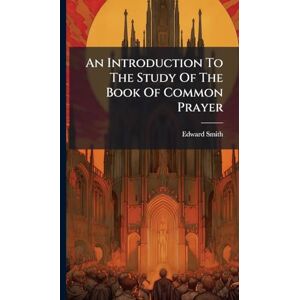 Smith, Edward An Introduction To The Study Of The Book Of Common Prayer Smith, Edward An Introduction To The Study Of The Book Of Common Prayer