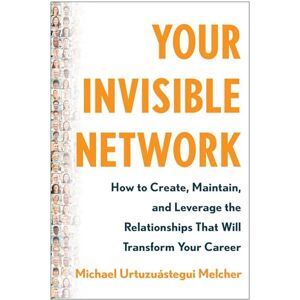Melcher, Michael Urtuzuástegu Your Invisible Network: How to Create, Maintain, and Leverage the Relationships That Will Transform Your Career Melcher, Michael Urtuzuástegu Your Invisible Network: How to Create, Maintain, and Leverage the Relationships That Will Transform Your Career