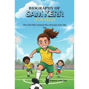 Corder, Nancy Biography of sam kerr (for kids): The Girl Who Kicked Her Dreams Into The Sky Corder, Nancy Biography of sam kerr (for kids): The Girl Who Kicked Her Dreams Into The Sky