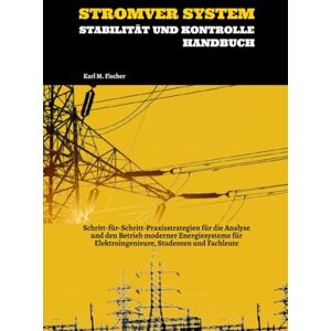 Fischer, Karl M. Stromver System Stabilität Und Kontrolle Handbuch: Schritt-für-Schritt-Praxisstrategien für die Analyse und den Betrieb moderner Energiesysteme für Elektroingenieure, Studenten und Fachleute Fischer, Karl M. Stromver System Stabilität Und Kontrolle Handbuch: Schritt-für-Schritt-Praxisstrategien für die Analyse und den Betrieb moderner Energiesysteme für Elektroingenieure, Studenten und Fachleute