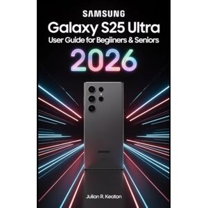 Keaton, Julian R. Samsung Galaxy S25 Ultra User guide for beginners & seniors 2026: Clear instructions for new users and seniors on setup, calls, messaging, photos, safety tools, and everyday phone tasks Keaton, Julian R. Samsung Galaxy S25 Ultra User guide for beginners & seniors 2026: Clear instructions for new users and seniors on setup, calls, messaging, photos, safety tools, and everyday phone tasks