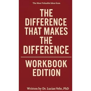 Vehr, PhD, Dr. Lucian The Most Valuable Ideas from The Difference That Makes the Difference Workbook Edition: How to Enforce the Teachings in a World That Tests You Daily Vehr, PhD, Dr. Lucian The Most Valuable Ideas from The Difference That Makes the Difference Workbook Edition: How to Enforce the Teachings in a World That Tests You Daily
