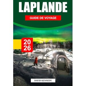 KENNEDY, DAVID LAPONIE GUIDE DE VOYAGE 2026: Des étendues sauvages enneigées, des aurores boréales et la magie de l'Arctique au sommet du monde KENNEDY, DAVID LAPONIE GUIDE DE VOYAGE 2026: Des étendues sauvages enneigées, des aurores boréales et la magie de l'Arctique au sommet du monde