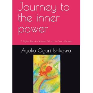 Oguri Ishikawa, Ayako Journey to the inner power: A Mythic Tale of a Starseed Girl and the Soul of Nature Oguri Ishikawa, Ayako Journey to the inner power: A Mythic Tale of a Starseed Girl and the Soul of Nature