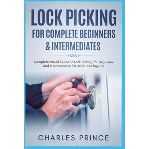 Prince, Charles Lock Picking for Complete Beginners & Intermediates: Complete Visual Guide to Lock Picking for Beginners and Intermediates For 2020 and Beyond Prince, Charles Lock Picking for Complete Beginners & Intermediates: Complete Visual Guide to Lock Picking for Beginners and Intermediates For 2020 and Beyond