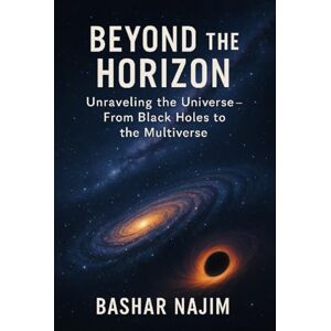 Abu Najim, Bashar BEYOND THE HORIZON: Unraveling the Universe- From Black Holes to the Multiverse (Cosmotologia: The Hidden Wonders of the Universe) Abu Najim, Bashar BEYOND THE HORIZON: Unraveling the Universe- From Black Holes to the Multiverse (Cosmotologia: The Hidden Wonders of the Universe)