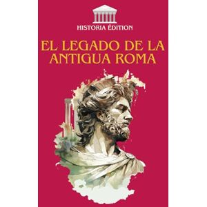 EDITION, HISTORIA EL LEGADO DE LA ANTIGUA ROMA: Cómo Roma moldeó nuestra civilización moderna: derecho, lengua, cultura, arquitectura... EDITION, HISTORIA EL LEGADO DE LA ANTIGUA ROMA: Cómo Roma moldeó nuestra civilización moderna: derecho, lengua, cultura, arquitectura...