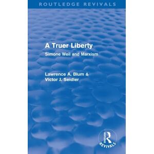 Blum, Lawrence A. A Truer Liberty (Routledge Revivals): Simone Weil and Marxism Blum, Lawrence A. A Truer Liberty (Routledge Revivals): Simone Weil and Marxism