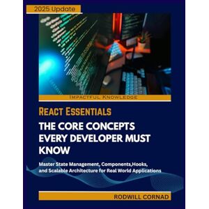 CORNAD, RODWILL REACT ESSENTIALS THE CORE CONCEPTS EVERY DEVELOPER MUST KNOW: Master State Management, Components, Hooks, and Scalable Architecture for Real World Applications CORNAD, RODWILL REACT ESSENTIALS THE CORE CONCEPTS EVERY DEVELOPER MUST KNOW: Master State Management, Components, Hooks, and Scalable Architecture for Real World Applications