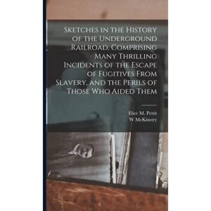 McKinstry, W Sketches in the History of the Underground Railroad, Comprising Many Thrilling Incidents of the Escape of Fugitives From Slavery, and the Perils of Those Who Aided Them McKinstry, W Sketches in the History of the Underground Railroad, Comprising Many Thrilling Incidents of the Escape of Fugitives From Slavery, and the Perils of Those Who Aided Them