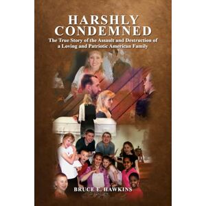 Hawkins, Bruce E. Harshly Condemned: The True Story of the Assault and Destruction of a Loving and Patriotic American Family Hawkins, Bruce E. Harshly Condemned: The True Story of the Assault and Destruction of a Loving and Patriotic American Family