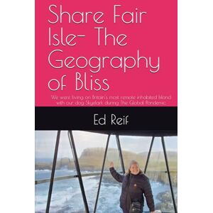 Reif, Ed Share Fair Isle- The Geography of Bliss: We were living on Britain's most remote inhabited Island with our dog Skyelark during The Global Pandemic Reif, Ed Share Fair Isle- The Geography of Bliss: We were living on Britain's most remote inhabited Island with our dog Skyelark during The Global Pandemic