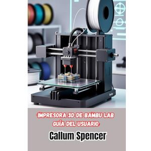 Spencer, Callum Impresora 3D de Bambu Lab Guía del usuario: Manual práctico para la configuración, el funcionamiento y el mantenimiento de las impresoras 3D de Bambu Lab Spencer, Callum Impresora 3D de Bambu Lab Guía del usuario: Manual práctico para la configuración, el funcionamiento y el mantenimiento de las impresoras 3D de Bambu Lab