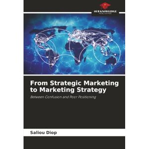 Diop, Saliou From Strategic Marketing to Marketing Strategy: Between Confusion and Poor Positioning Diop, Saliou From Strategic Marketing to Marketing Strategy: Between Confusion and Poor Positioning
